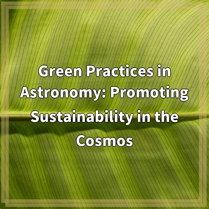 Sustainable Stargazing: Green Practices in Astronomy for a Greener Cosmos