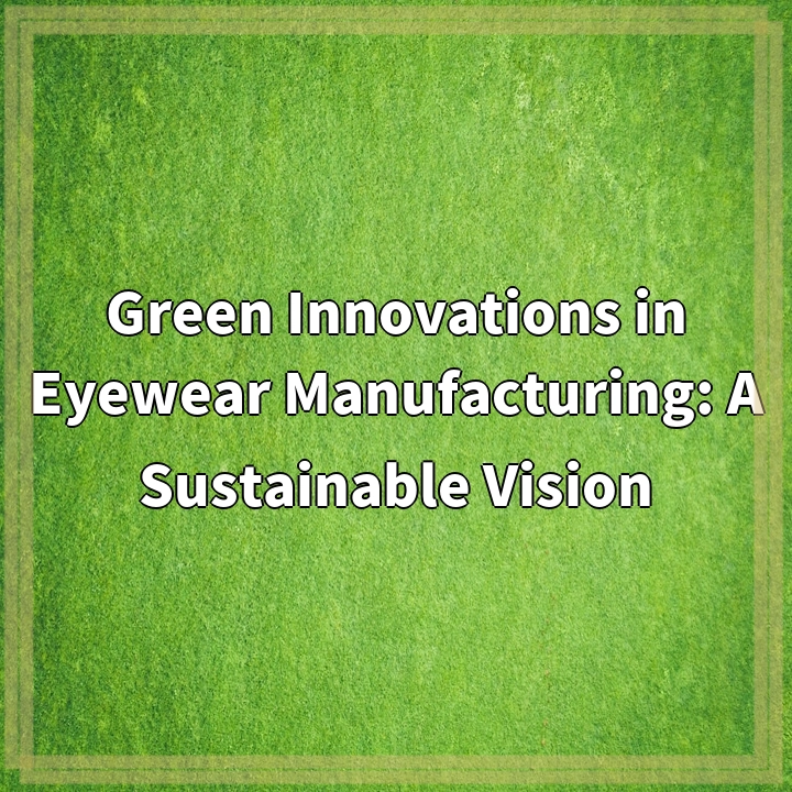 Green Innovations in Eyewear Manufacturing: A Sustainable Vision