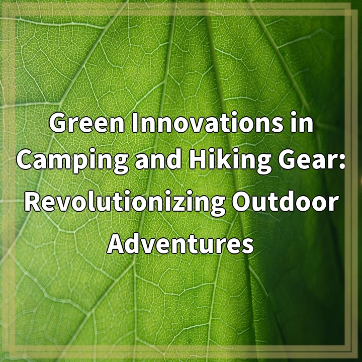 Green Innovations in Camping and Hiking Gear: Revolutionizing Outdoor Adventures