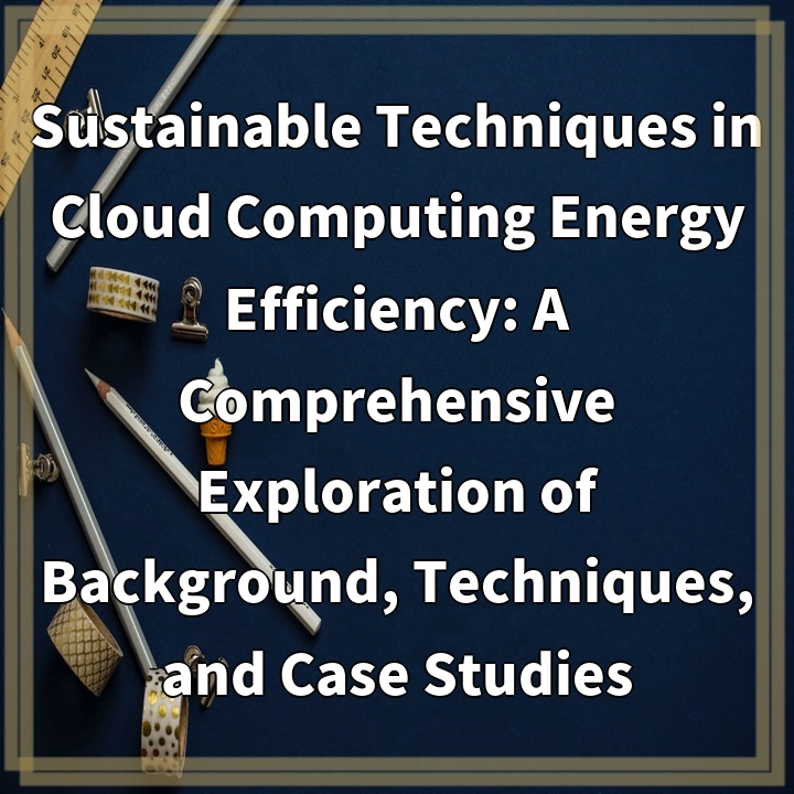 Sustainable Techniques in Cloud Computing Energy Efficiency: A Comprehensive Exploration of Background, Techniques, and Case Studies