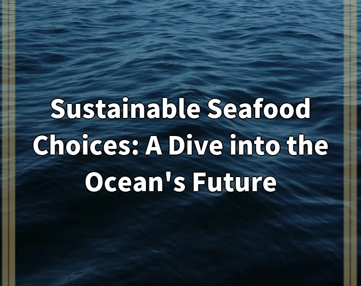 Sustainable Seafood Choices: A Dive into the Ocean’s Future