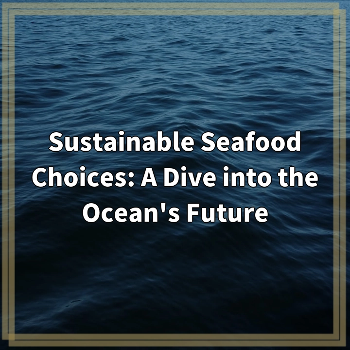 Sustainable Seafood Choices: A Dive into the Ocean’s Future