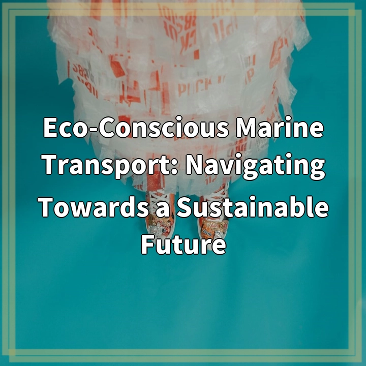 Eco-Conscious Marine Transport: Navigating Towards a Sustainable Future