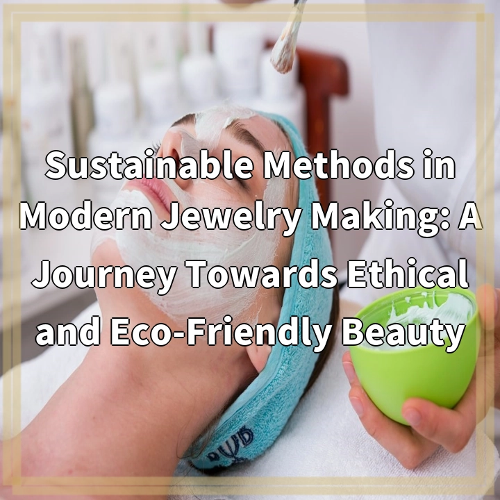 Sustainable Methods in Modern Jewelry Making: A Journey Towards Ethical and Eco-Friendly Beauty