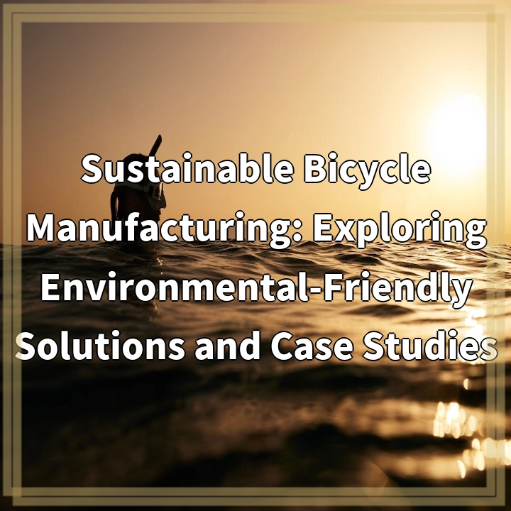 Revolutionizing Bicycle Manufacturing: Sustainable Solutions & Case Studies