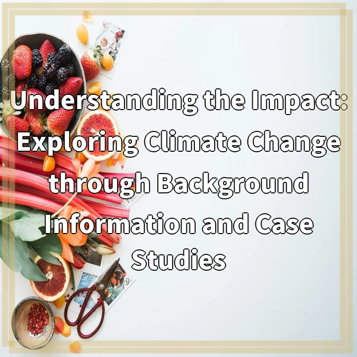 Understanding the Impact: Exploring Climate Change through Background Information and Case Studies