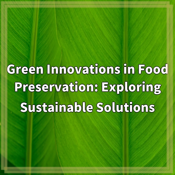 Green Innovations in Food Preservation: Exploring Sustainable Solutions