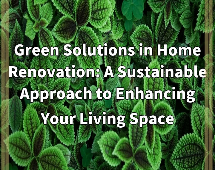 Green Solutions in Home Renovation: A Sustainable Approach to Enhancing Your Living Space