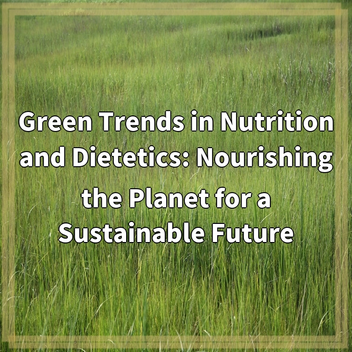 Green Trends in Nutrition and Dietetics: Nourishing the Planet for a Sustainable Future