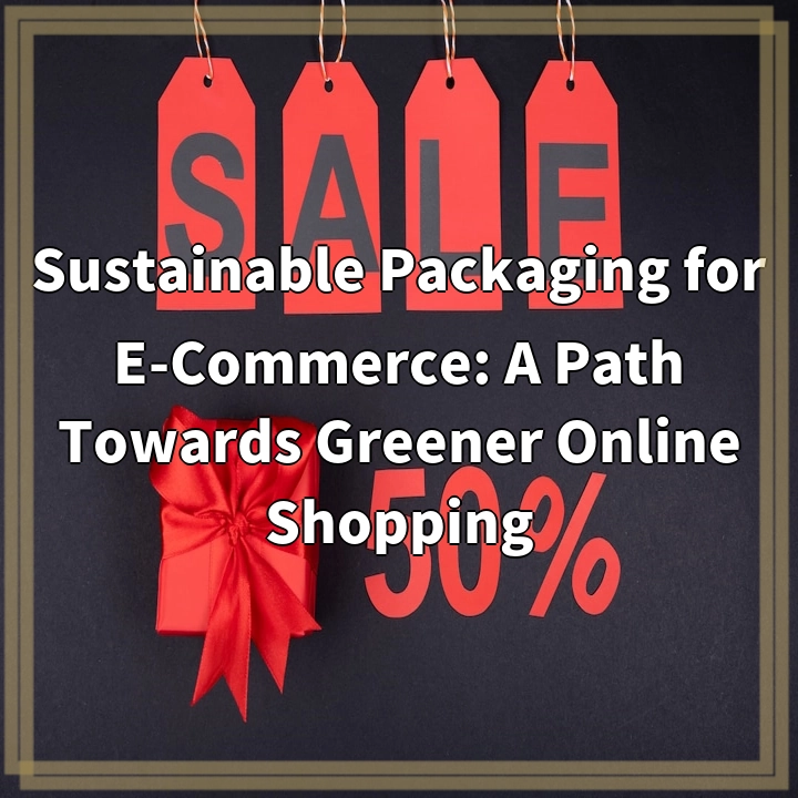 Sustainable Packaging for E-Commerce: A Path Towards Greener Online Shopping