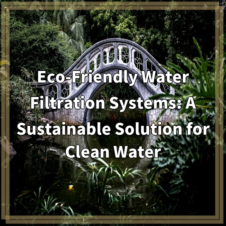 Eco-Friendly Water Filtration Systems: A Sustainable Solution for Clean Water