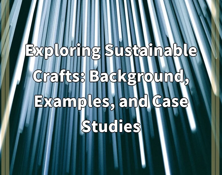 Exploring Sustainable Crafts: Background, Examples, and Case Studies