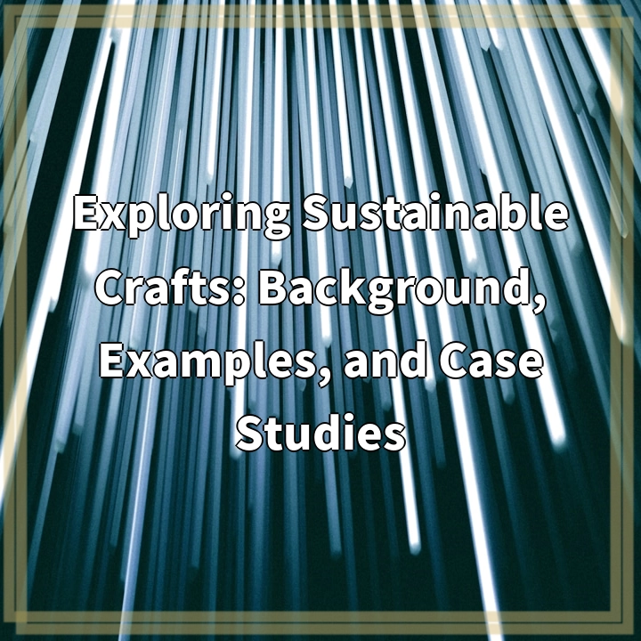 Exploring Sustainable Crafts: Background, Examples, and Case Studies