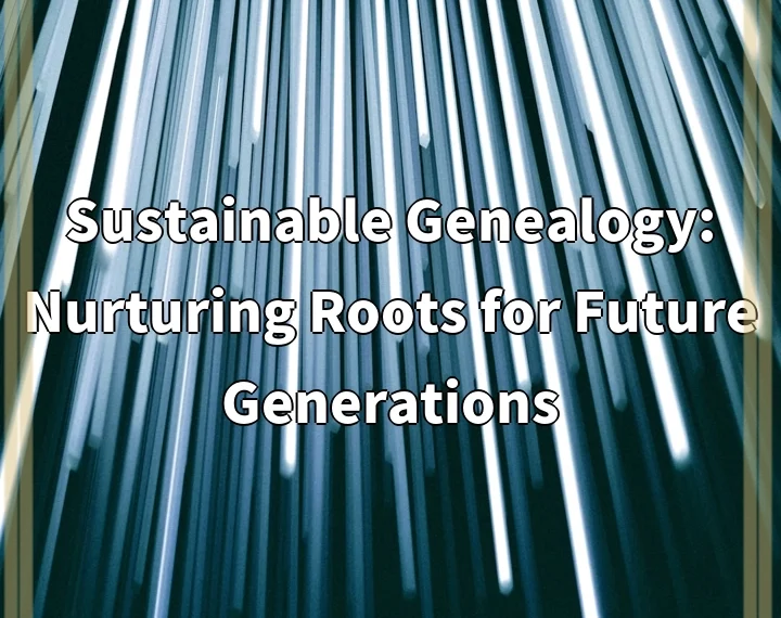 Sustainable Genealogy: Nurturing Roots for Future Generations