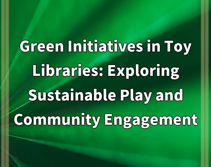 Green Initiatives in Toy Libraries: Exploring Sustainable Play and Community Engagement