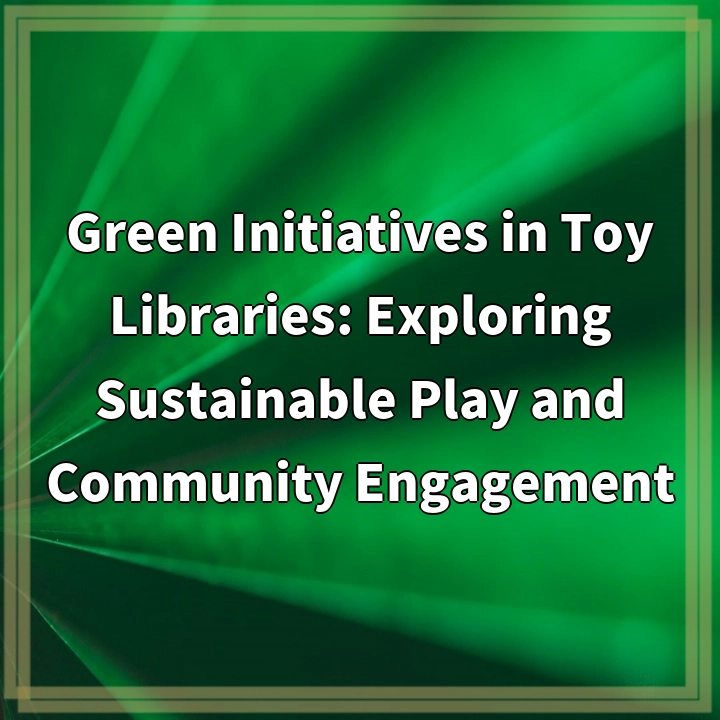 Green Initiatives in Toy Libraries: Exploring Sustainable Play and Community Engagement