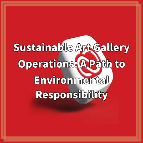 Sustainable Art Gallery Operations: A Path to Environmental Responsibility