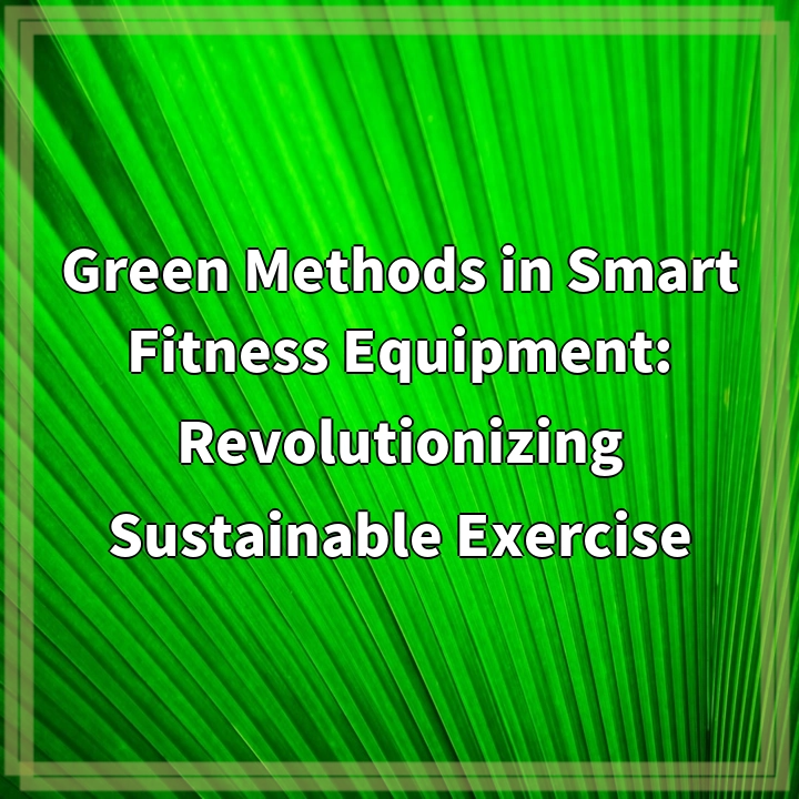 Green Methods in Smart Fitness Equipment: Revolutionizing Sustainable Exercise