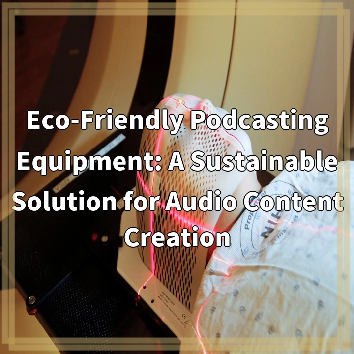 Eco-Friendly Podcasting Equipment: A Sustainable Solution for Audio Content Creation