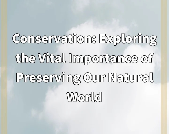 Conservation: Exploring the Vital Importance of Preserving Our Natural World