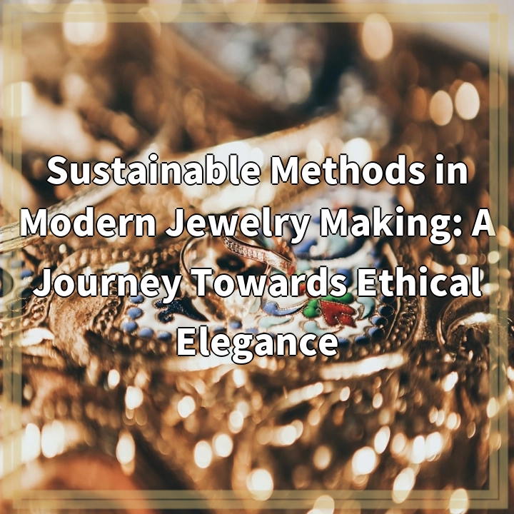 Sustainable Methods in Modern Jewelry Making: A Journey Towards Ethical Elegance