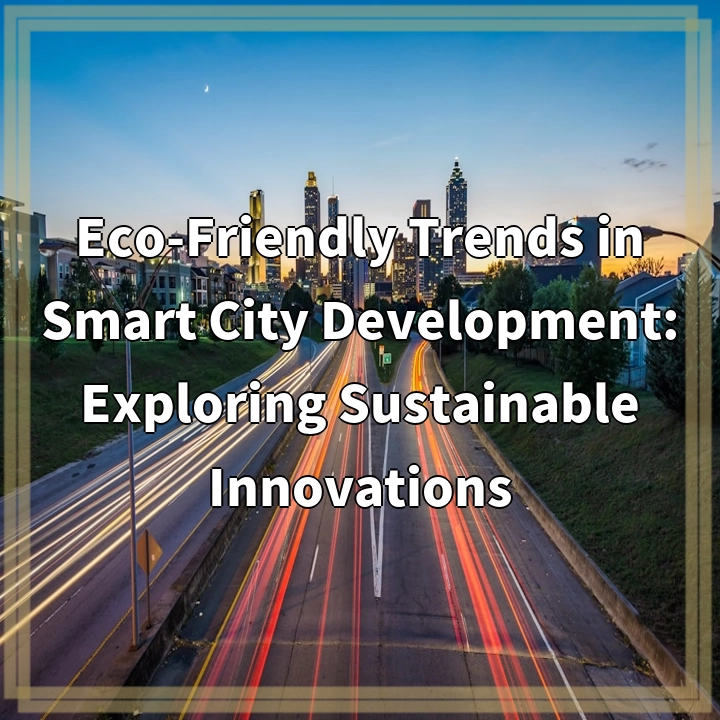 Eco-Friendly Trends in Smart City Development: Exploring Sustainable Innovations