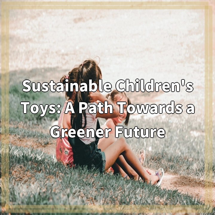 Sustainable Children’s Toys: A Path Towards a Greener Future