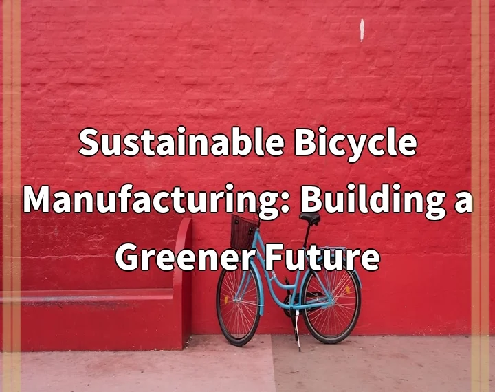 Sustainable Bicycle Manufacturing: Building a Greener Future