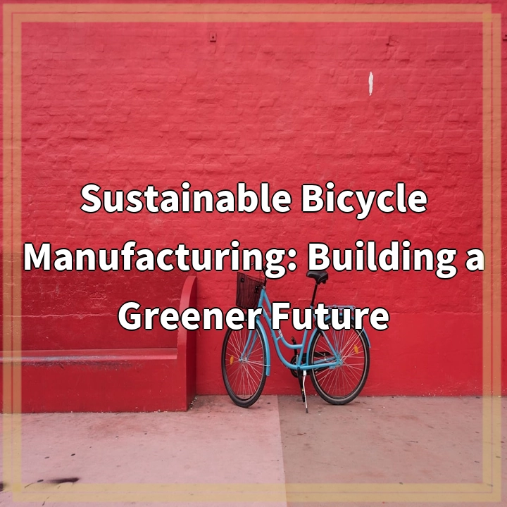 Sustainable Bicycle Manufacturing: Building a Greener Future