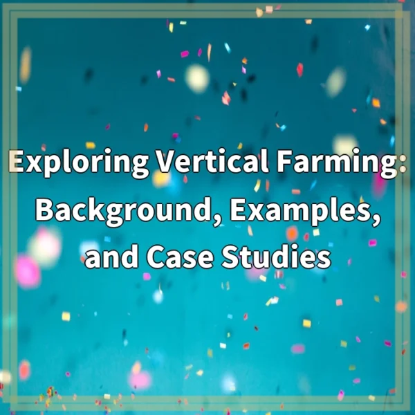 Exploring Vertical Farming: Background, Examples, and Case Studies