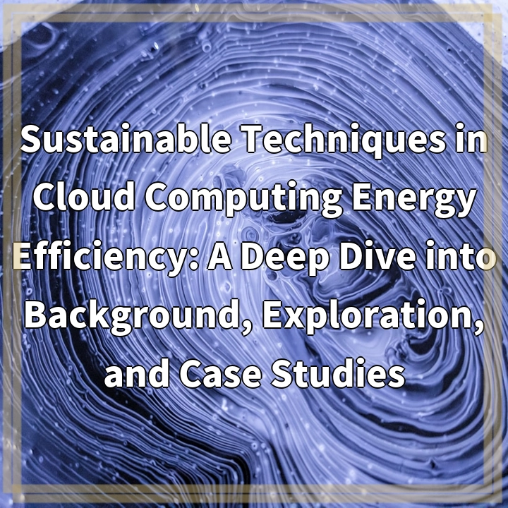 Sustainable Techniques in Cloud Computing Energy Efficiency: A Deep Dive into Background, Exploration, and Case Studies