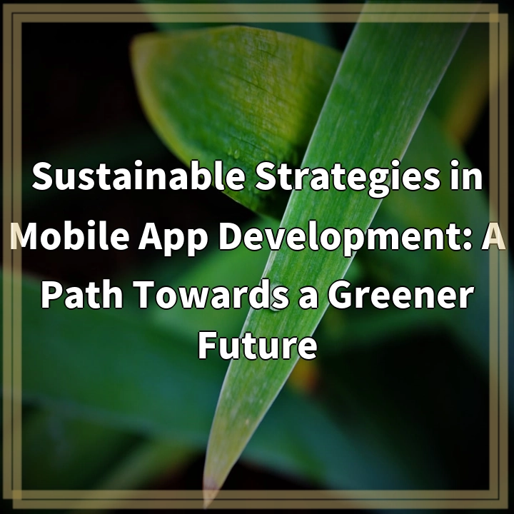 Sustainable Strategies in Mobile App Development: A Path Towards a Greener Future