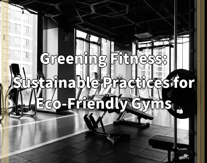 Greening Fitness: Sustainable Practices for Eco-Friendly Gyms