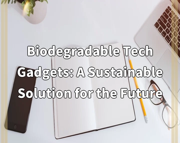 Biodegradable Tech Gadgets: A Sustainable Solution for the Future