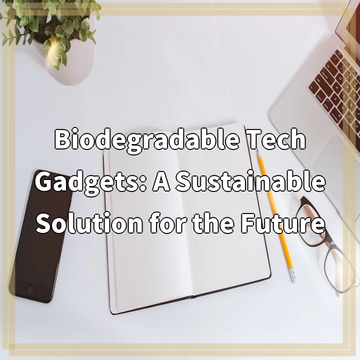 Biodegradable Tech Gadgets: A Sustainable Solution for the Future