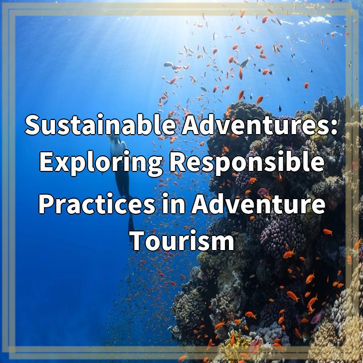 Sustainable Adventures: Exploring Responsible Practices in Adventure Tourism