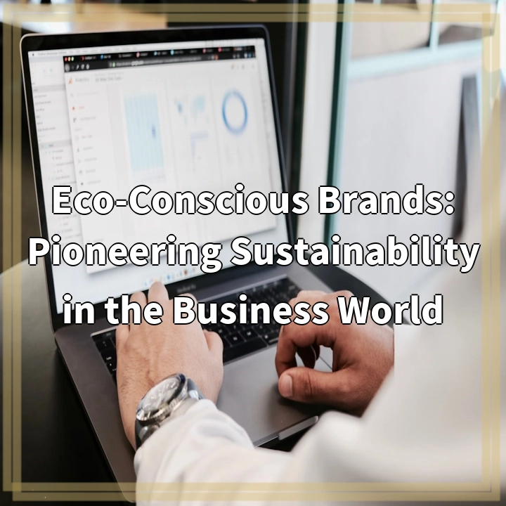 Eco-Conscious Brands: Pioneering Sustainability in the Business World