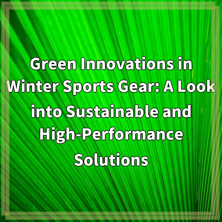 Green Innovations in Winter Sports Gear: A Look into Sustainable and High-Performance Solutions