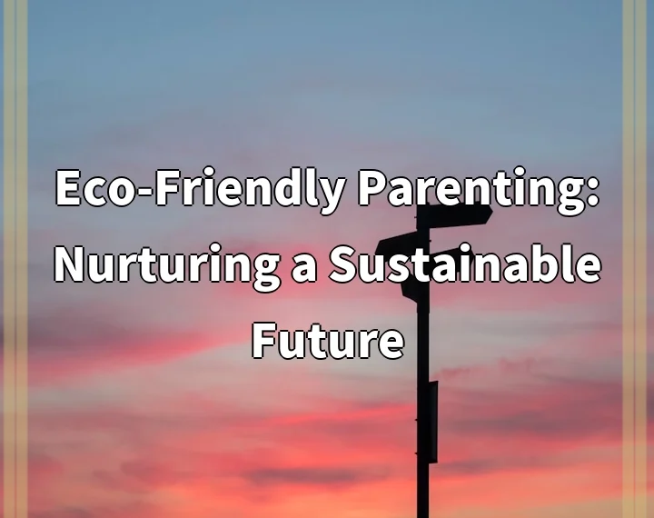 Eco-Friendly Parenting: Nurturing a Sustainable Future