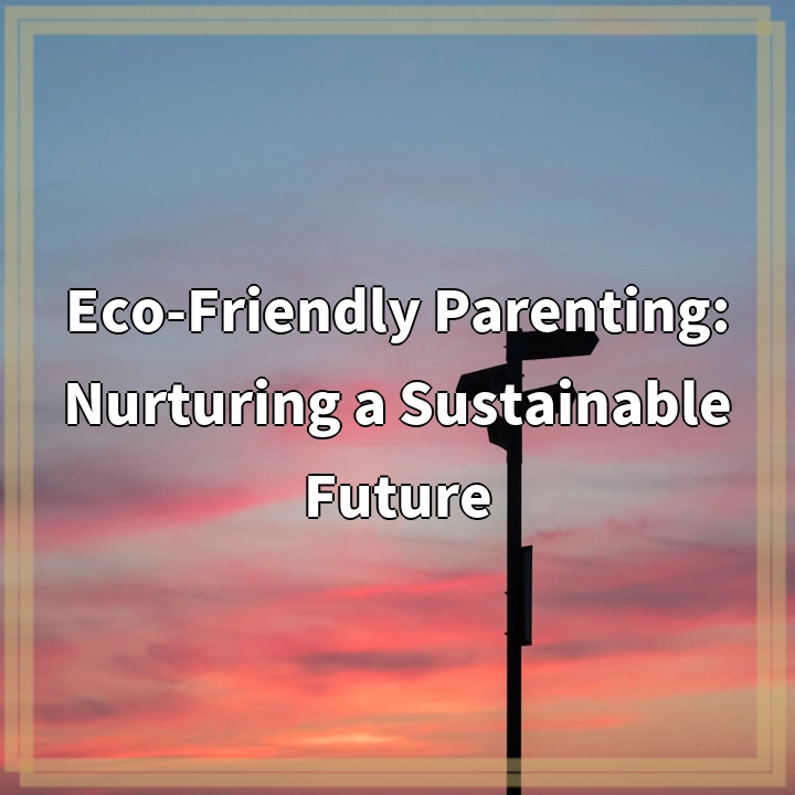 Nurturing a Sustainable Future: Eco-Friendly Parenting Tips