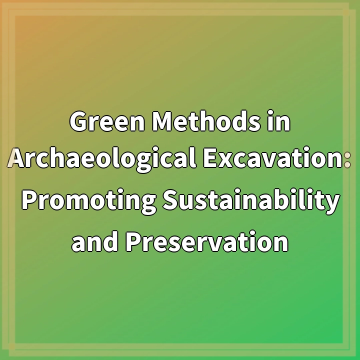 Green Methods in Archaeological Excavation: Promoting Sustainability and Preservation