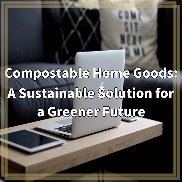 Compostable Home Goods: A Sustainable Solution for a Greener Future