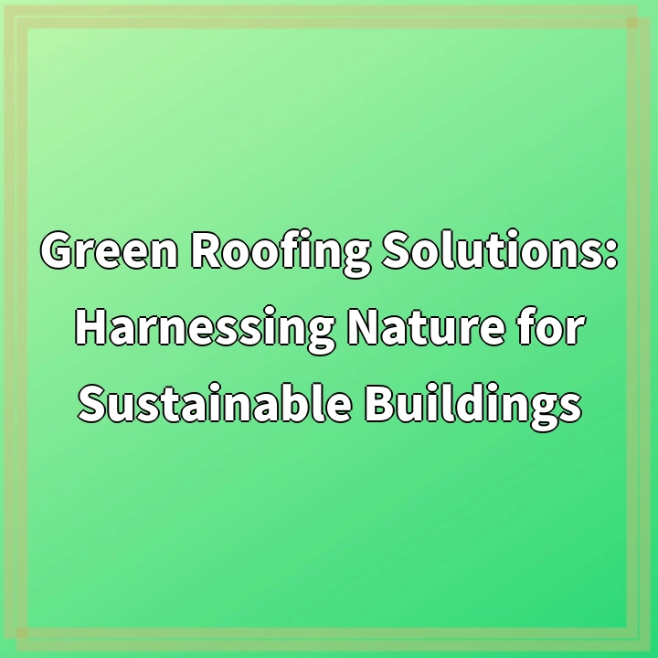 Green Roofing Solutions: Harnessing Nature for Sustainable Buildings