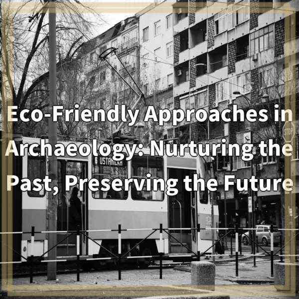 Eco-Friendly Approaches in Archaeology: Nurturing the Past, Preserving the Future