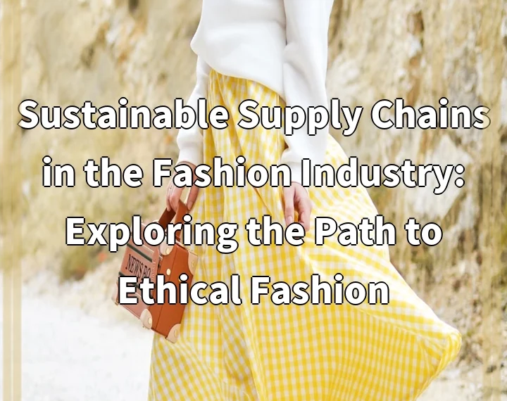 Sustainable Supply Chains in the Fashion Industry: Exploring the Path to Ethical Fashion