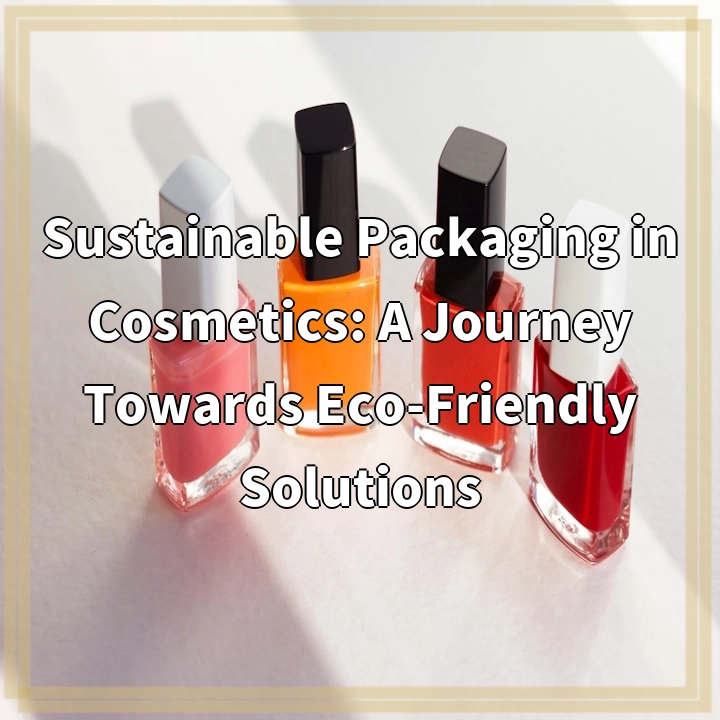 Sustainable Packaging in Cosmetics: A Journey Towards Eco-Friendly Solutions