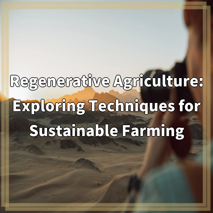 Regenerative Agriculture: Exploring Techniques for Sustainable Farming