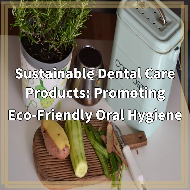 Sustainable Dental Care Products: Promoting Eco-Friendly Oral Hygiene