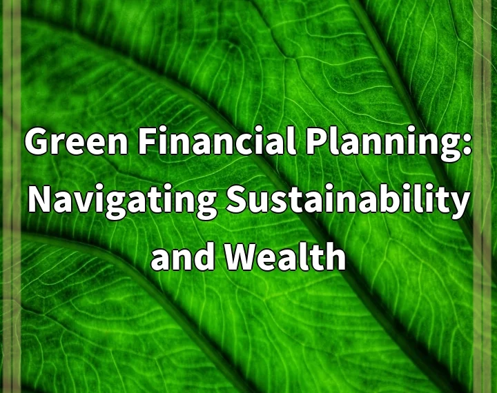 Green Financial Planning: Navigating Sustainability and Wealth