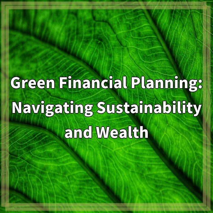 Green Financial Planning: Navigating Sustainability and Wealth